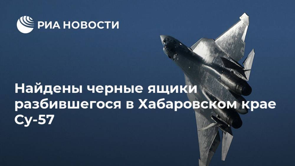 Найдены черные ящики разбившегося в Хабаровском крае Су-57