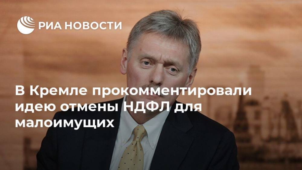В Кремле прокомментировали идею отмены НДФЛ для малоимущих