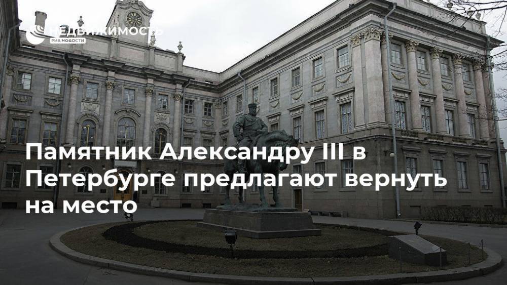 Памятник Александру III в Петербурге предлагают вернуть на место