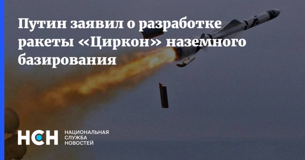 Путин заявил о разработке ракеты «Циркон» наземного базирования