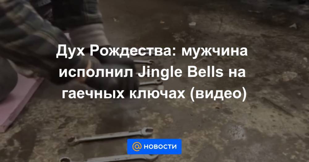 Дух Рождества: мужчина исполнил Jingle Bells на гаечных ключах (видео)