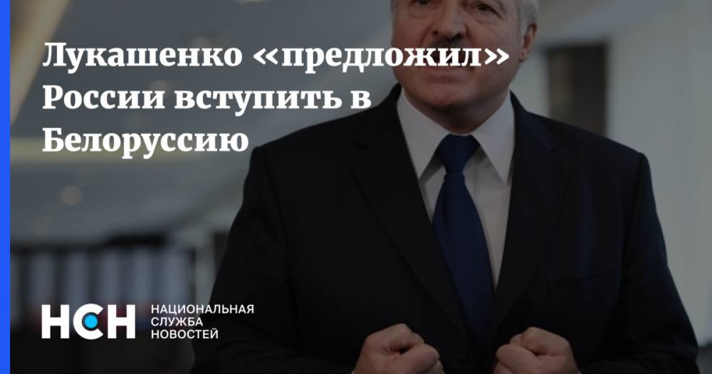Лукашенко «предложил» России вступить в Белоруссию