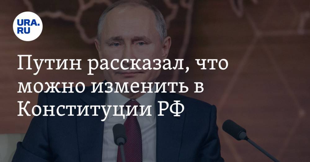 Путин рассказал, что можно изменить в Конституции РФ