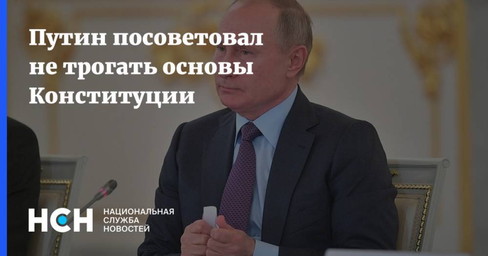 Путин посоветовал не трогать основы Конституции