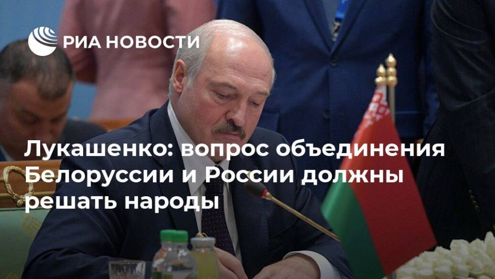 Лукашенко: вопрос объединения Белоруссии и России должны решать народы