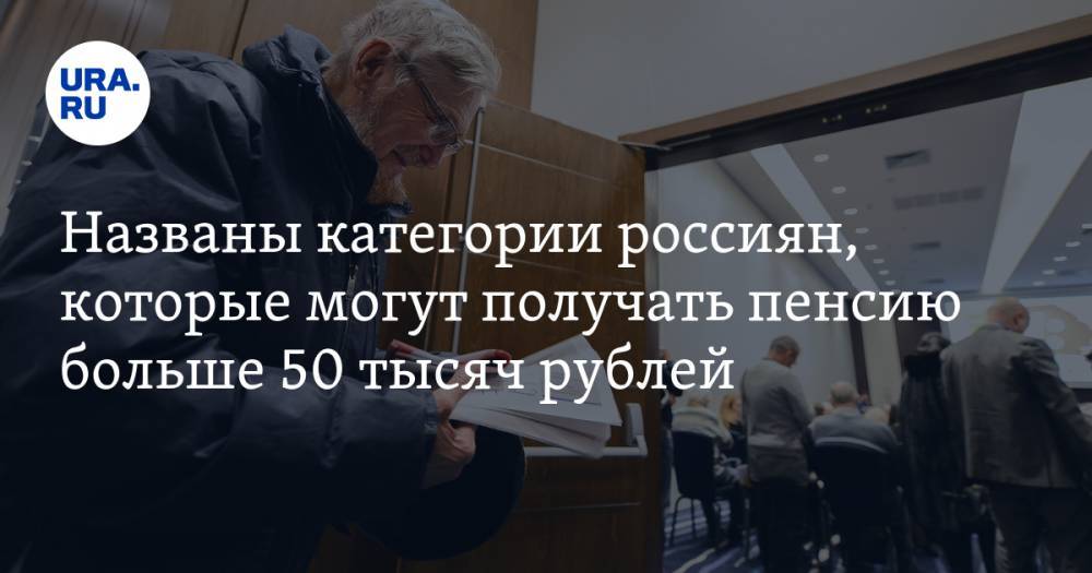 Названы категории россиян, которые могут получать пенсию больше 50 тысяч рублей