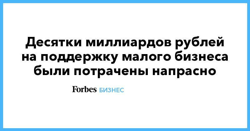 Десятки миллиардов рублей на поддержку малого бизнеса были потрачены напрасно