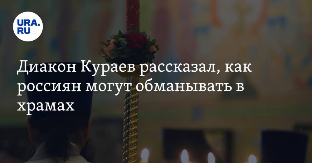 Диакон Кураев рассказал, как россиян могут обманывать в храмах