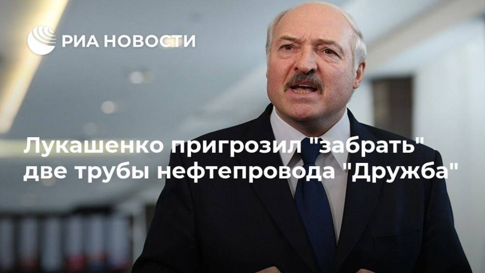 Лукашенко пригрозил "забрать" две трубы нефтепровода "Дружба"