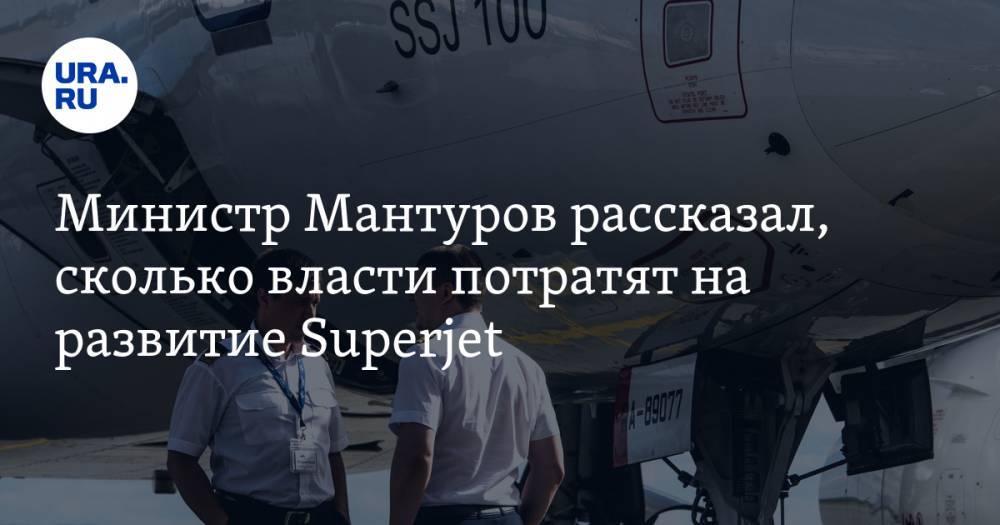 Министр Мантуров рассказал, сколько власти потратят на развитие Superjet