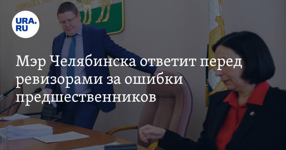 Мэр Челябинска ответит перед ревизорами за ошибки предшественников