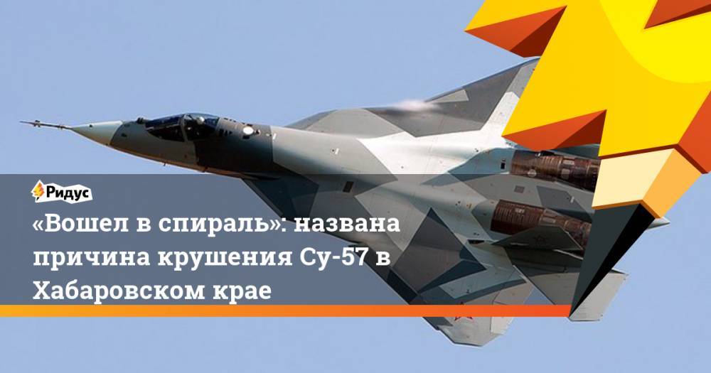 «Вошел вспираль»: названа причина крушения Су-57 в Хабаровском крае