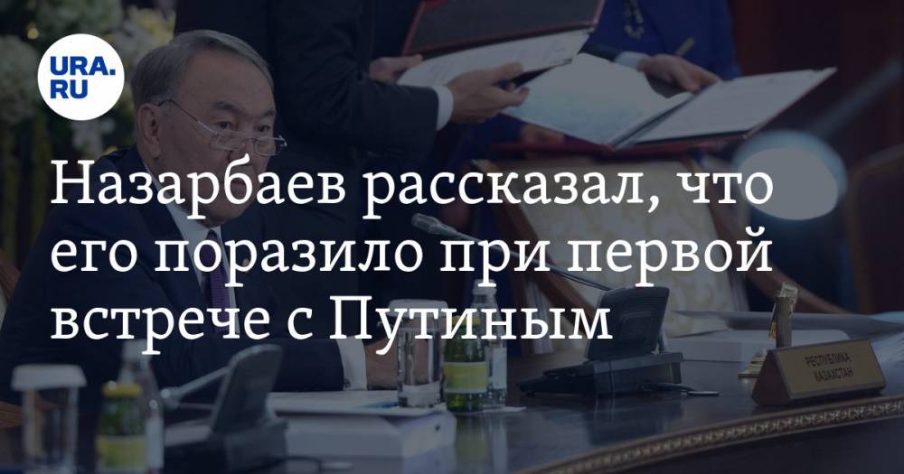 Назарбаев рассказал, что его поразило при первой встрече с Путиным