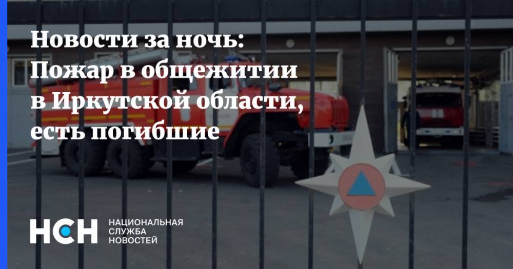 Новости за ночь: Пожар в общежитии в Иркутской области, есть погибшие