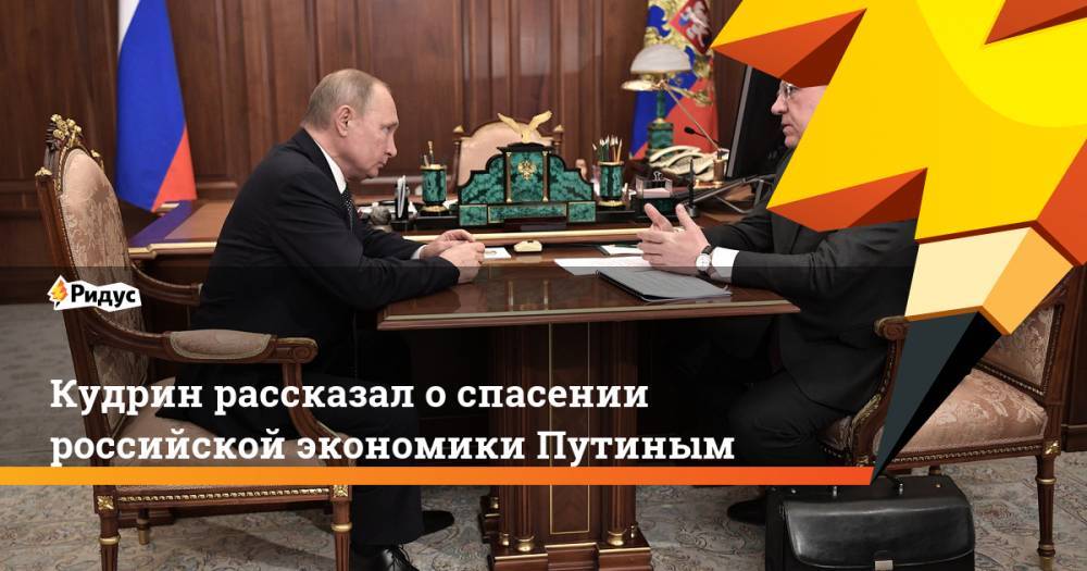 Кудрин рассказал о спасении российской экономики Путиным