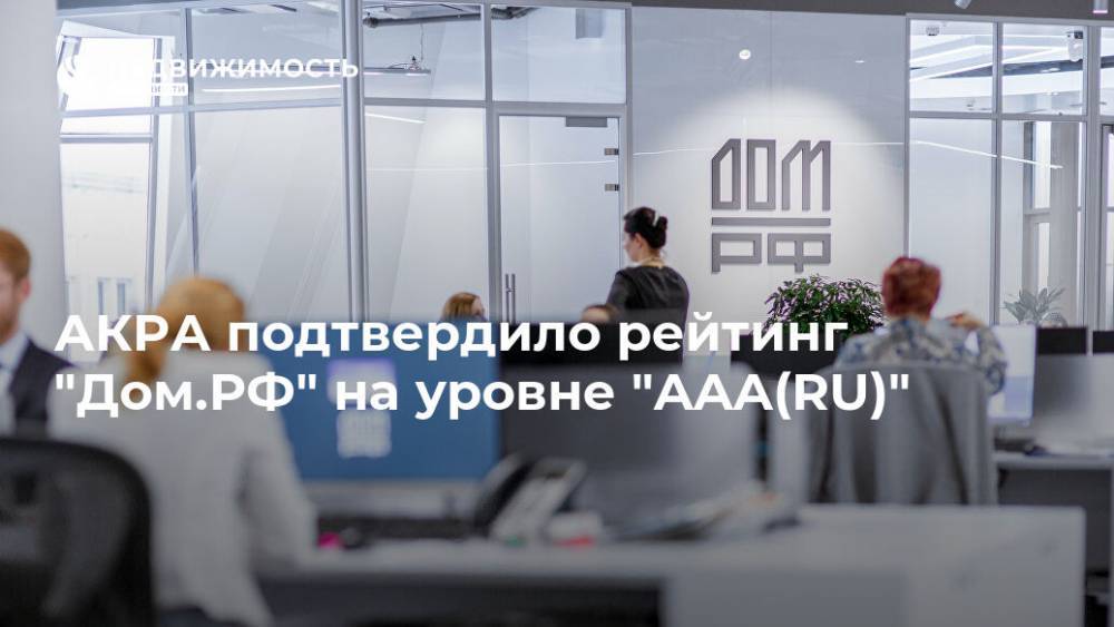 АКРА подтвердило рейтинг "Дом.РФ" на уровне "AAA(RU)"