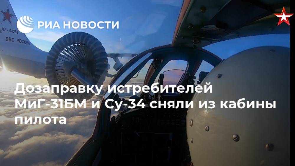 Дозаправку истребителей МиГ-31БМ и Су-34 сняли из кабины пилота