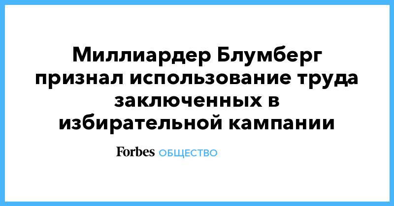 Миллиардер Блумберг признал использование труда заключенных в избирательной кампании