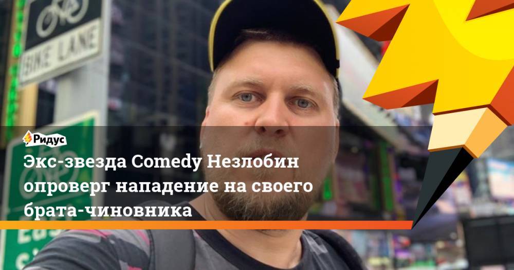Экс-звезда Comedy Незлобин опроверг нападение на своего брата-чиновника