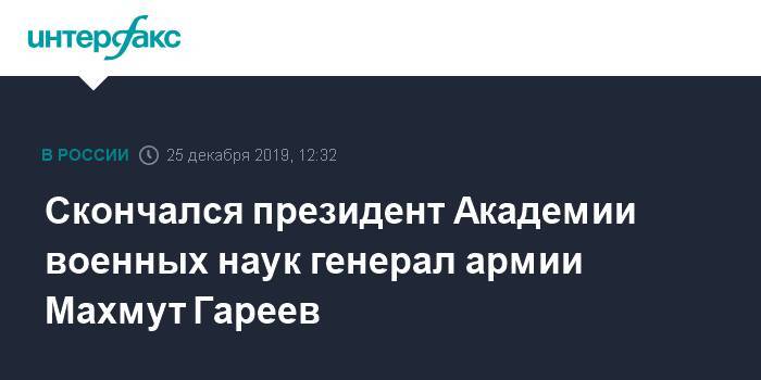 Скончался президент Академии военных наук генерал армии Махмут Гареев