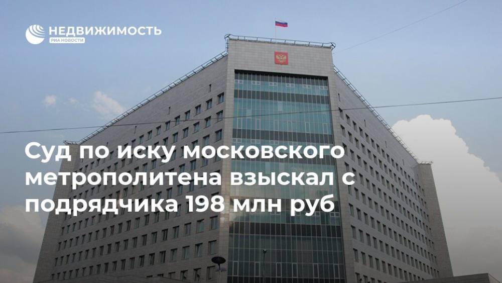 Суд по иску московского метрополитена взыскал с подрядчика 198 млн руб