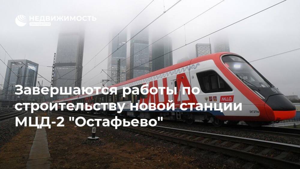 Завершаются работы по строительству новой станции МЦД-2 "Остафьево"