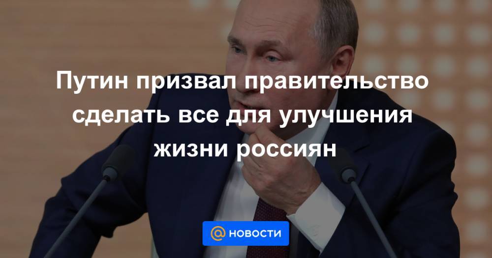 Путин призвал правительство сделать все для улучшения жизни россиян