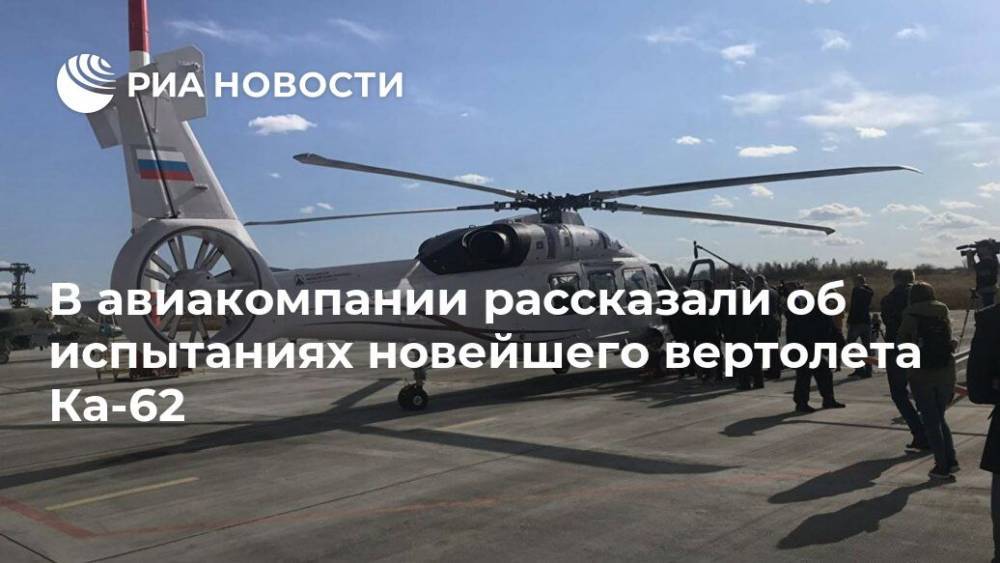 В авиакомпании рассказали об испытаниях новейшего вертолета Ка-62