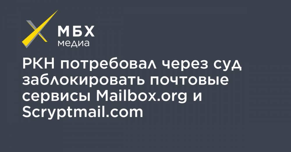 РКН потребовал через суд заблокировать почтовые сервисы Mailbox.org и Scryptmail.com