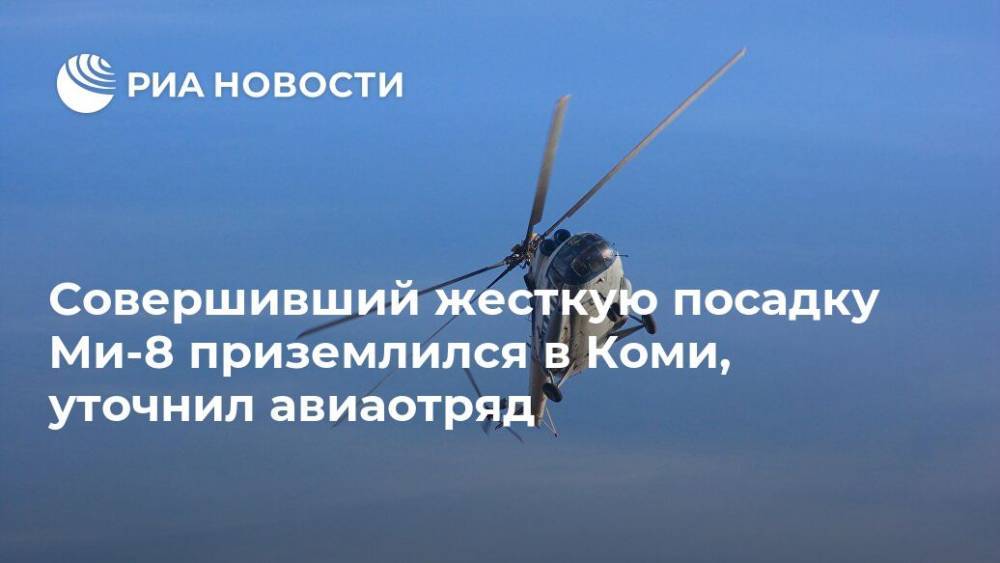Совершивший жесткую посадку Ми-8 приземлился в Коми, уточнил авиаотряд
