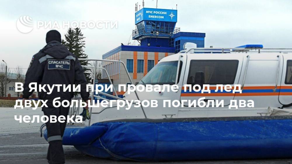 В Якутии при провале под лед двух большегрузов погибли два человека