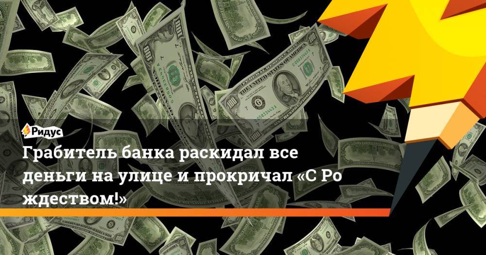 Грабитель банка раскидал все деньги на улице ипрокричал «СРождеством!» - ridus.ru - США - шт. Колорадо