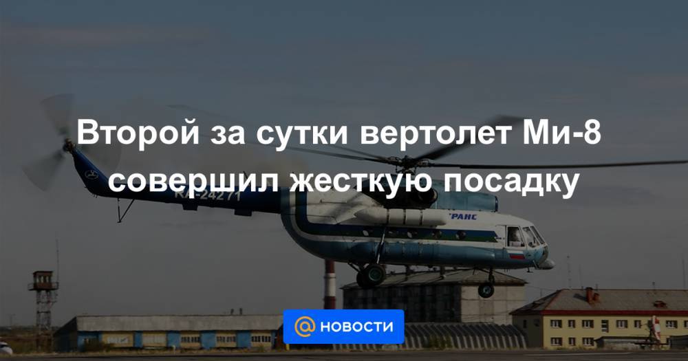 Второй за сутки вертолет Ми-8 совершил жесткую посадку