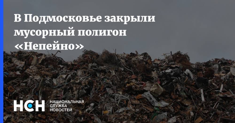 В Подмосковье закрыли мусорный полигон «Непейно»