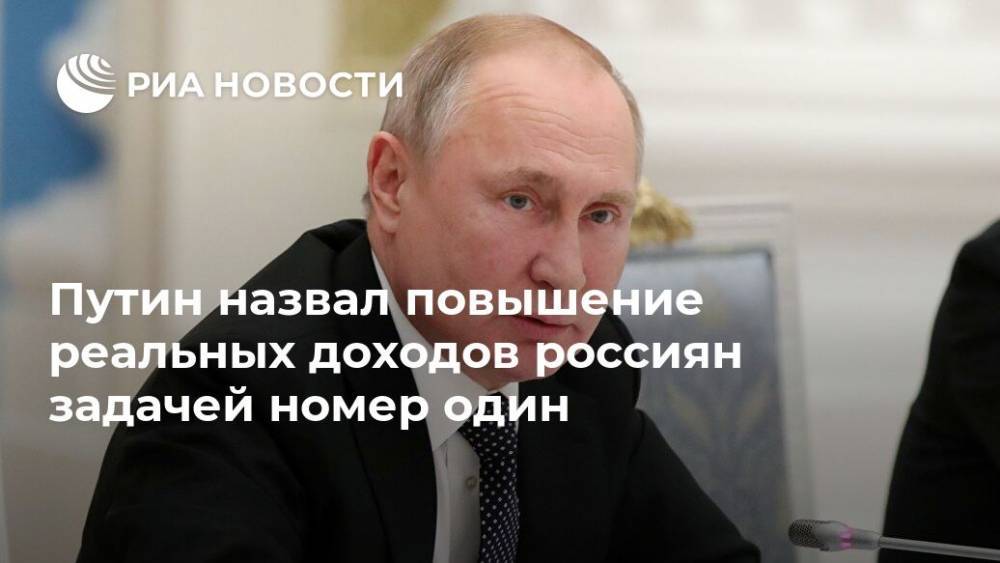 Путин назвал повышение реальных доходов россиян задачей номер один