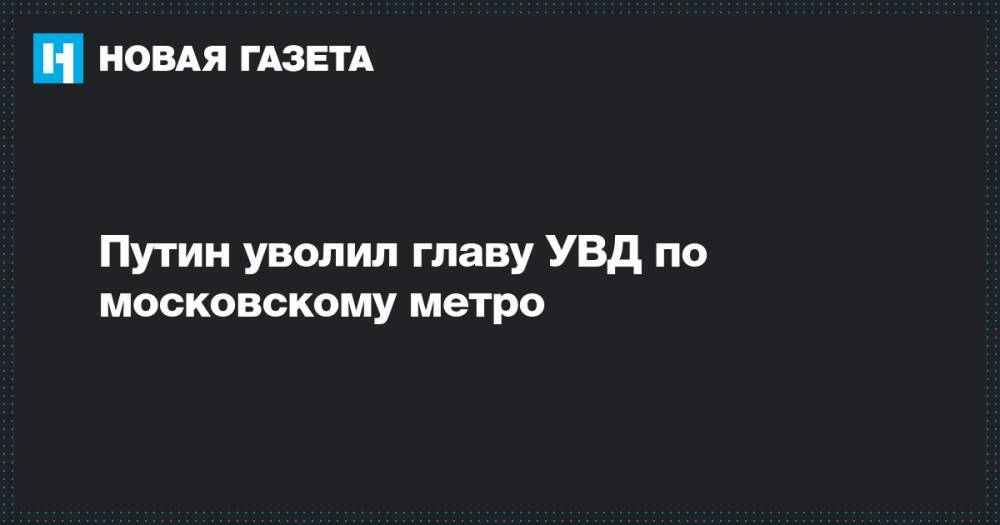 Путин уволил главу УВД по московскому метро