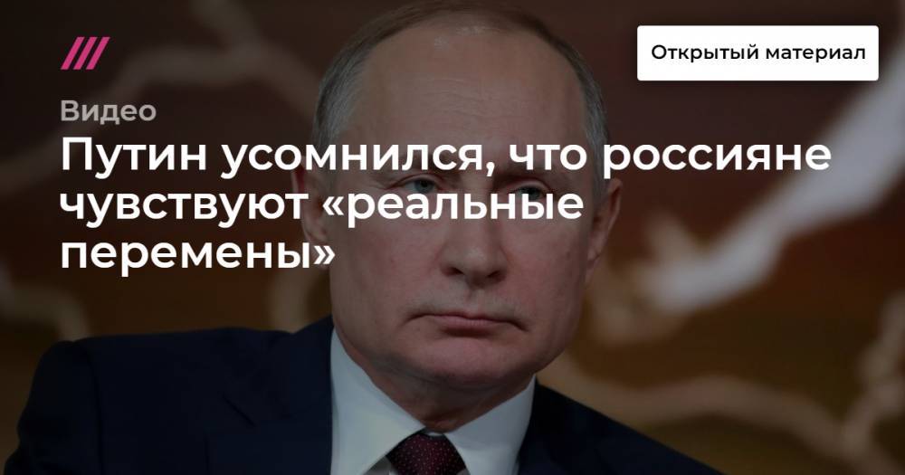 Путин усомнился, что россияне чувствуют «реальные перемены к лучшему»