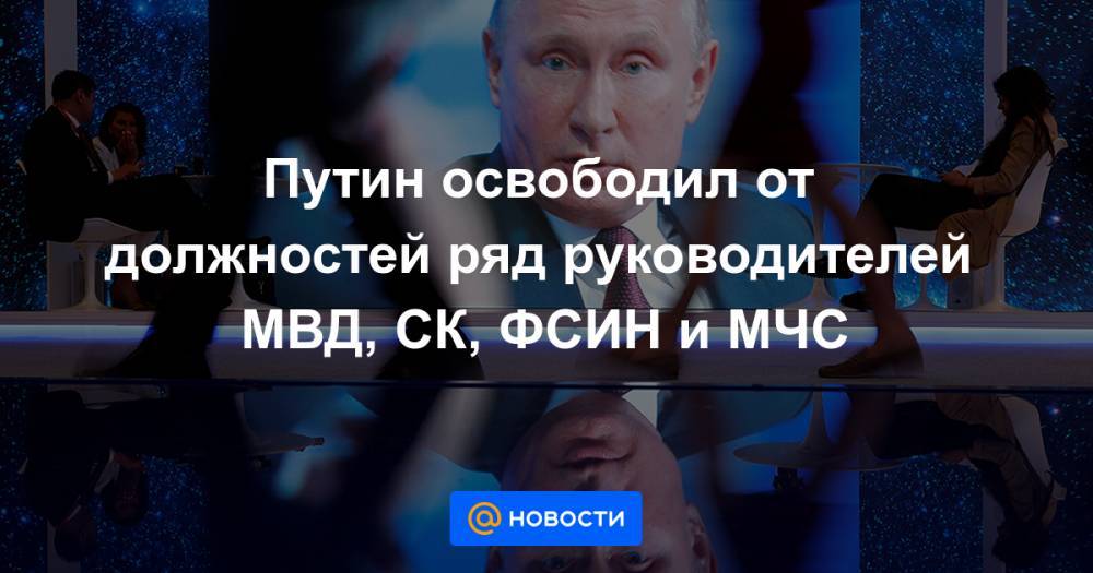 Путин освободил от должностей ряд руководителей МВД, СК, ФСИН и МЧС