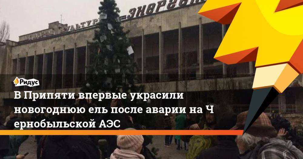 ВПрипяти впервые украсили новогоднюю ель после аварии наЧернобыльской АЭС