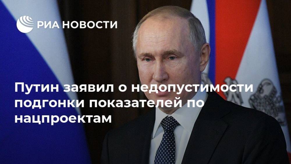 Путин заявил о недопустимости подгонки показателей по нацпроектам