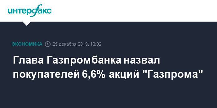 Глава Газпромбанка назвал покупателей 6,6% акций "Газпрома"