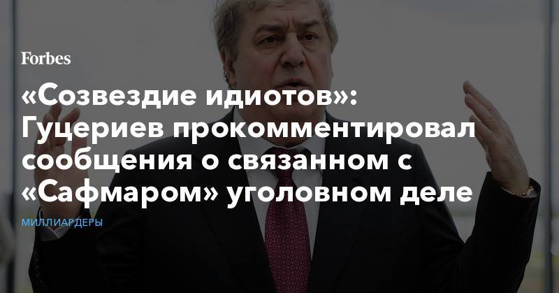 «Созвездие идиотов»: Гуцериев прокомментировал сообщения о связанном с «Сафмаром» уголовном деле