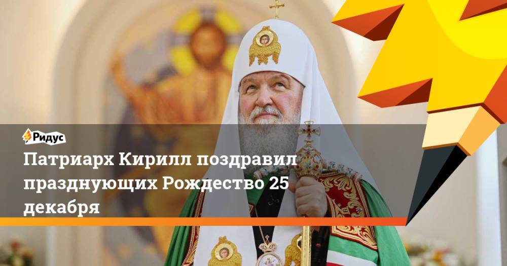 Патриарх Кирилл поздравил празднующих Рождество 25 декабря