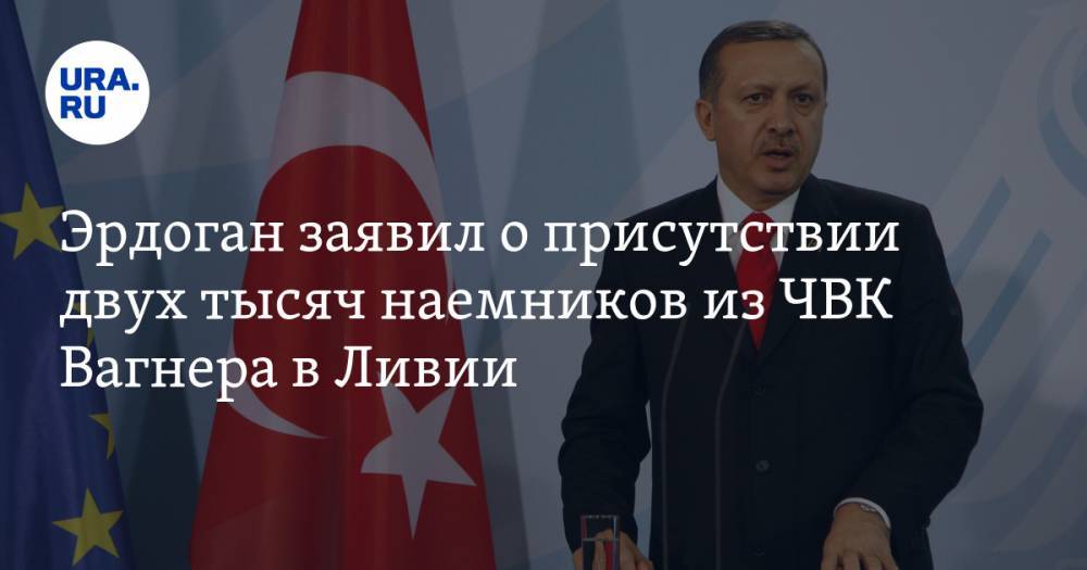Эрдоган заявил о присутствии двух тысяч наемников из ЧВК Вагнера в Ливии