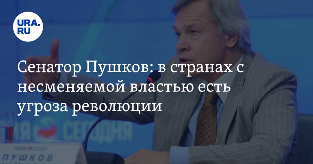 Сенатор Пушков: в странах с несменяемой властью есть угроза революции