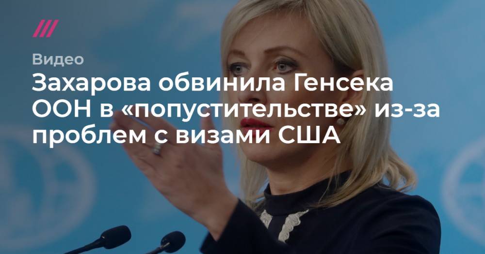 Захарова обвинила Генсека ООН в «попустительстве» из-за проблем с визами США