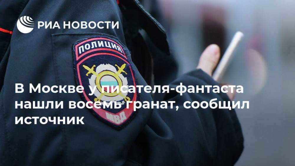 В Москве у писателя-фантаста нашли восемь гранат, сообщил источник