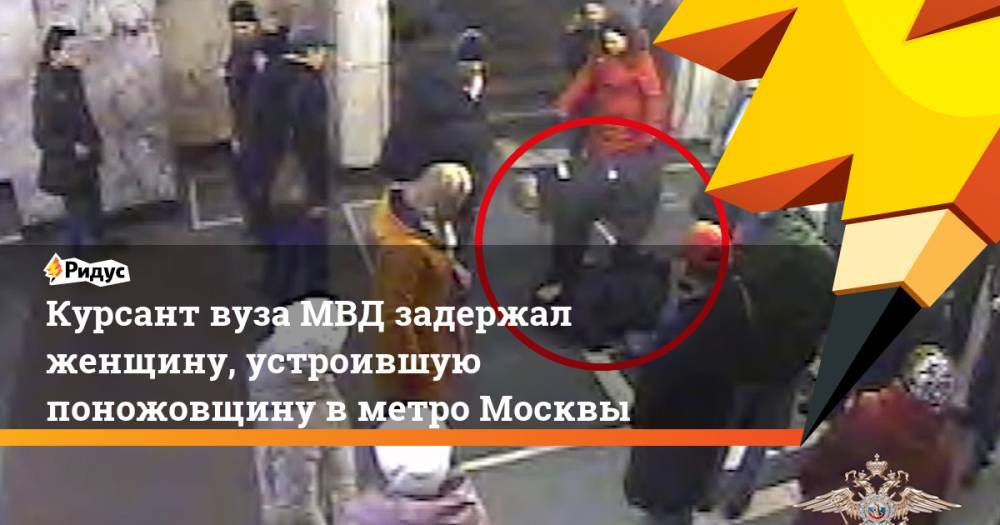Курсант вуза МВД задержал женщину, устроившую поножовщину вметро Москвы