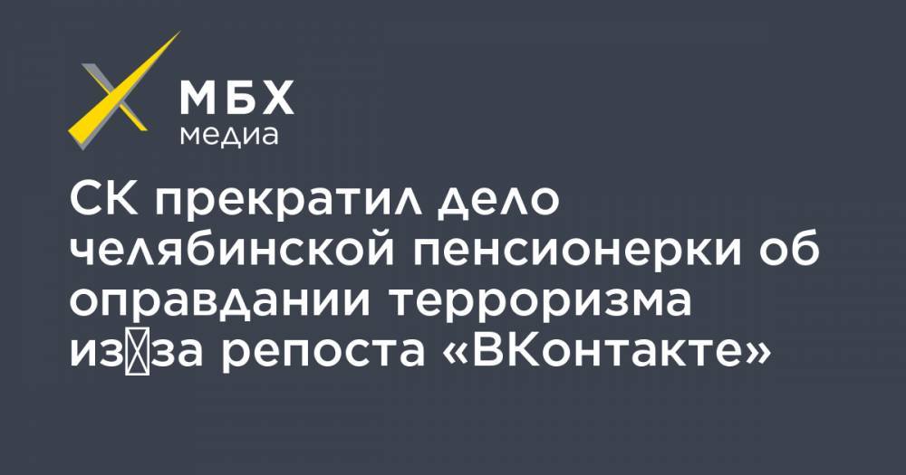 СК прекратил дело челябинской пенсионерки об оправдании терроризма из‑за репоста «ВКонтакте»