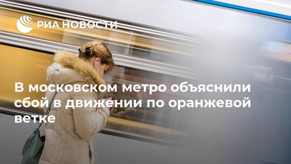 В московском метро объяснили сбой в движении по оранжевой ветке